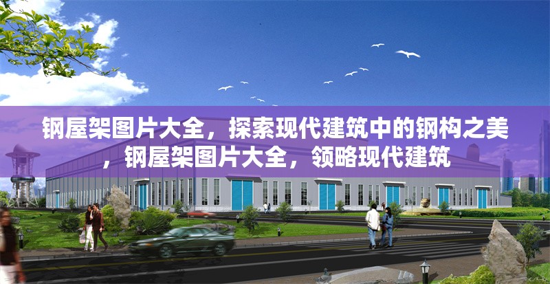 鋼屋架圖片大全，探索現(xiàn)代建筑中的鋼構(gòu)之美，鋼屋架圖片大全，領(lǐng)略現(xiàn)代建筑 行業(yè)新聞