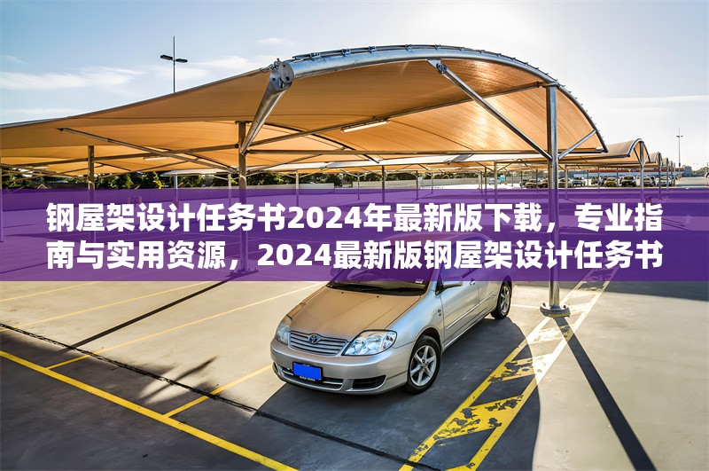 鋼屋架設計任務書2024年最新版下載，專業(yè)指南與實用資源，2024最新版鋼屋架設計任務書下載，專業(yè)指南及實用資源匯總