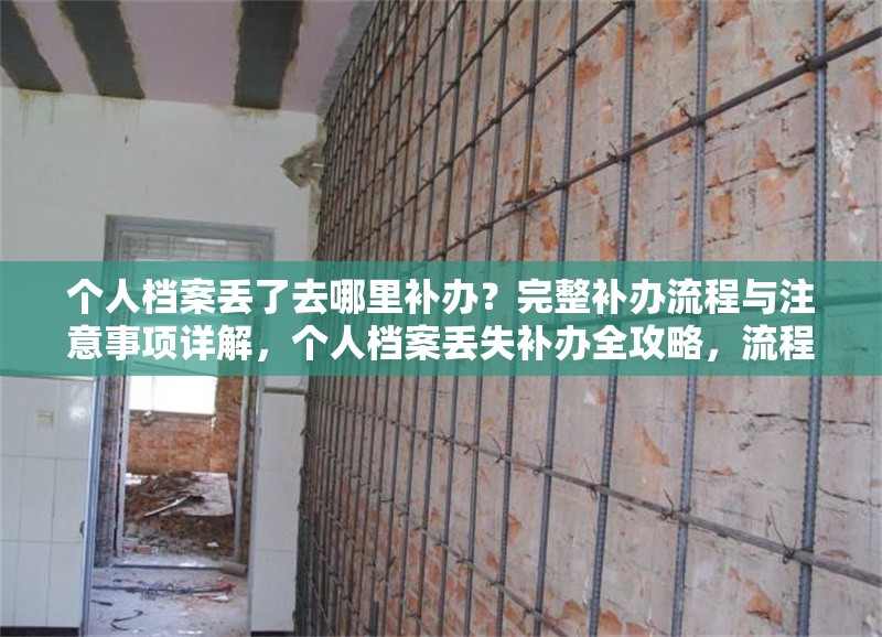 個(gè)人檔案丟了去哪里補(bǔ)辦？完整補(bǔ)辦流程與注意事項(xiàng)詳解，個(gè)人檔案丟失補(bǔ)辦全攻略，流程、地點(diǎn)及注意事項(xiàng)詳解 行業(yè)新聞