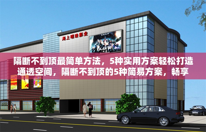 隔斷不到頂最簡單方法，5種實用方案輕松打造通透空間，隔斷不到頂?shù)?種簡易方案，暢享 行業(yè)新聞