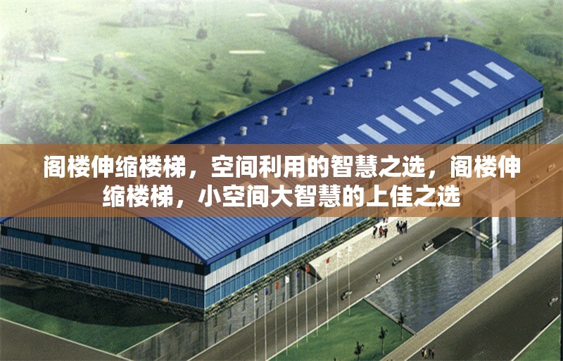 閣樓伸縮樓梯，空間利用的智慧之選，閣樓伸縮樓梯，小空間大智慧的上佳之選