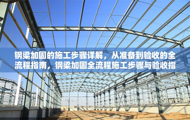 鋼梁加固的施工步驟詳解，從準(zhǔn)備到驗收的全流程指南，鋼梁加固全流程施工步驟與驗收指南