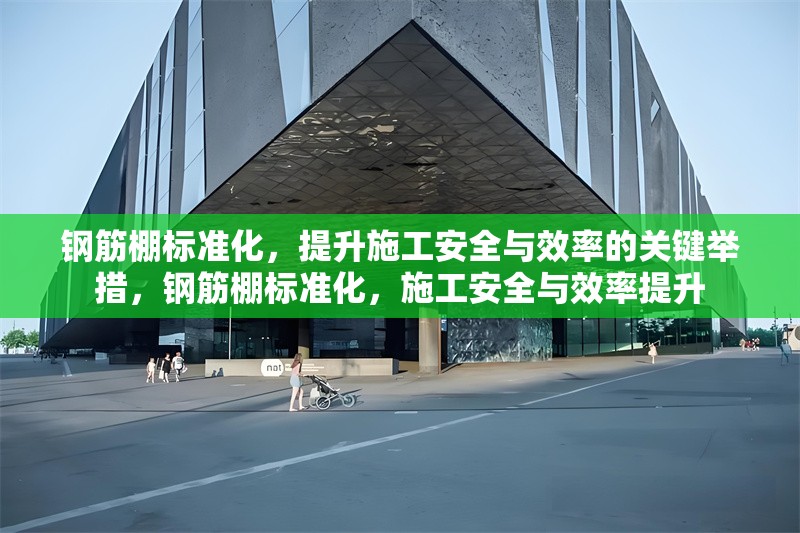 鋼筋棚標準化，提升施工安全與效率的關鍵舉措，鋼筋棚標準化，施工安全與效率提升