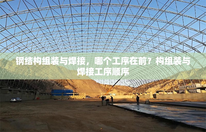 鋼結(jié)構(gòu)組裝與焊接，哪個工序在前？構(gòu)組裝與焊接工序順序