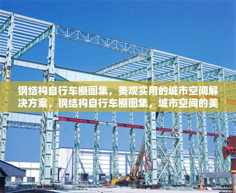 鋼結(jié)構(gòu)自行車棚圖集，美觀實用的城市空間解決方案，鋼結(jié)構(gòu)自行車棚圖集，城市空間的美觀實用之選 行業(yè)新聞