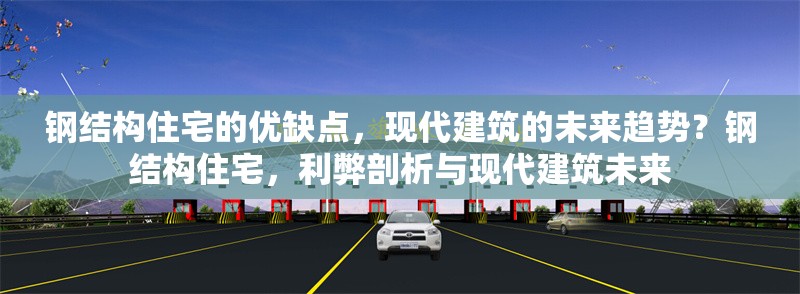 鋼結構住宅的優(yōu)缺點，現(xiàn)代建筑的未來趨勢？鋼結構住宅，利弊剖析與現(xiàn)代建筑未來 行業(yè)新聞