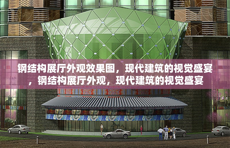鋼結(jié)構(gòu)展廳外觀效果圖，現(xiàn)代建筑的視覺盛宴，鋼結(jié)構(gòu)展廳外觀，現(xiàn)代建筑的視覺盛宴
