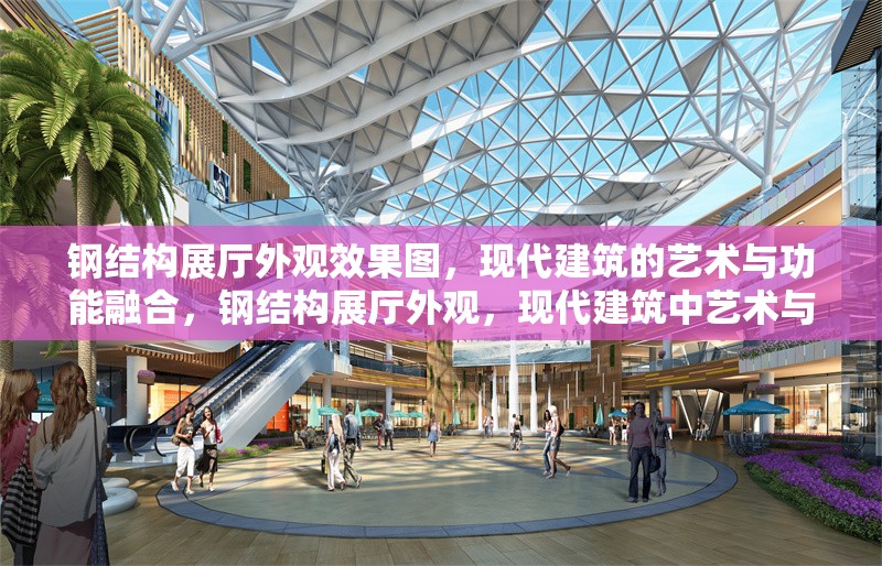 鋼結構展廳外觀效果圖，現代建筑的藝術與功能融合，鋼結構展廳外觀，現代建筑中藝術與 行業(yè)新聞