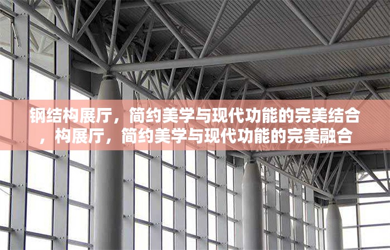 鋼結(jié)構(gòu)展廳，簡約美學(xué)與現(xiàn)代功能的完美結(jié)合，構(gòu)展廳，簡約美學(xué)與現(xiàn)代功能的完美融合