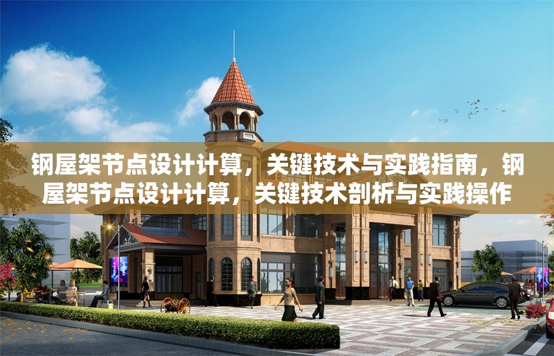 鋼屋架節(jié)點(diǎn)設(shè)計(jì)計(jì)算，關(guān)鍵技術(shù)與實(shí)踐指南，鋼屋架節(jié)點(diǎn)設(shè)計(jì)計(jì)算，關(guān)鍵技術(shù)剖析與實(shí)踐操作指南 行業(yè)新聞