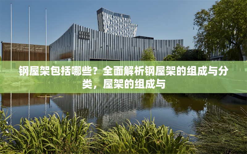 鋼屋架包括哪些？全面解析鋼屋架的組成與分類，屋架的組成與 行業(yè)新聞