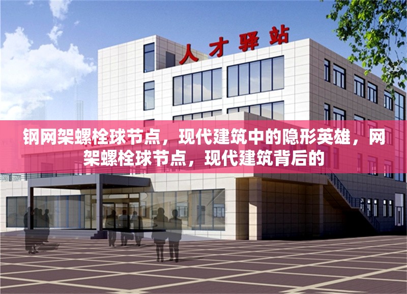 鋼網(wǎng)架螺栓球節(jié)點(diǎn)，現(xiàn)代建筑中的隱形英雄，網(wǎng)架螺栓球節(jié)點(diǎn)，現(xiàn)代建筑背后的 行業(yè)新聞
