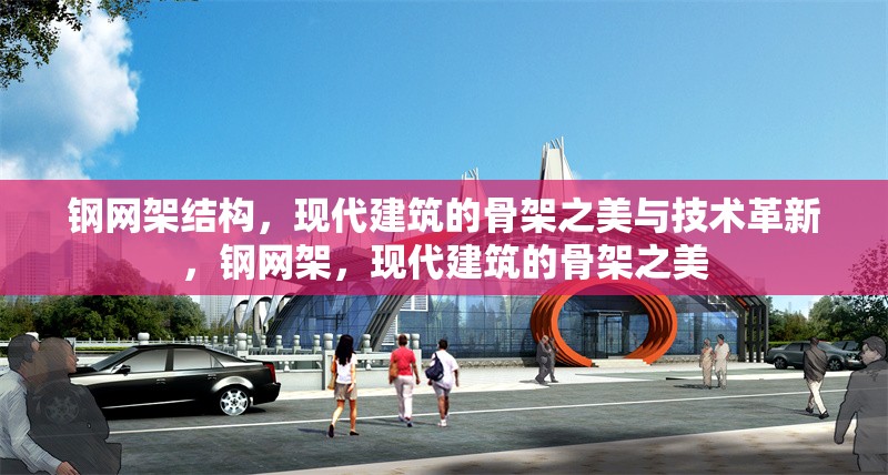 鋼網(wǎng)架結(jié)構(gòu)，現(xiàn)代建筑的骨架之美與技術(shù)革新，鋼網(wǎng)架，現(xiàn)代建筑的骨架之美 行業(yè)新聞