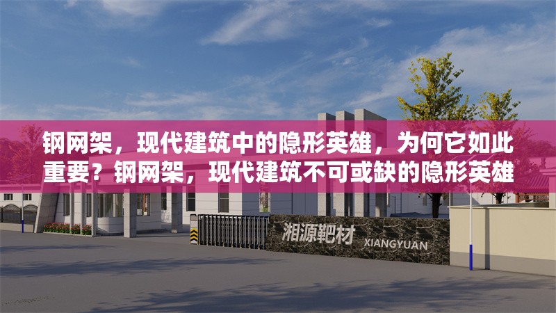 鋼網(wǎng)架，現(xiàn)代建筑中的隱形英雄，為何它如此重要？鋼網(wǎng)架，現(xiàn)代建筑不可或缺的隱形英雄之重器 行業(yè)新聞
