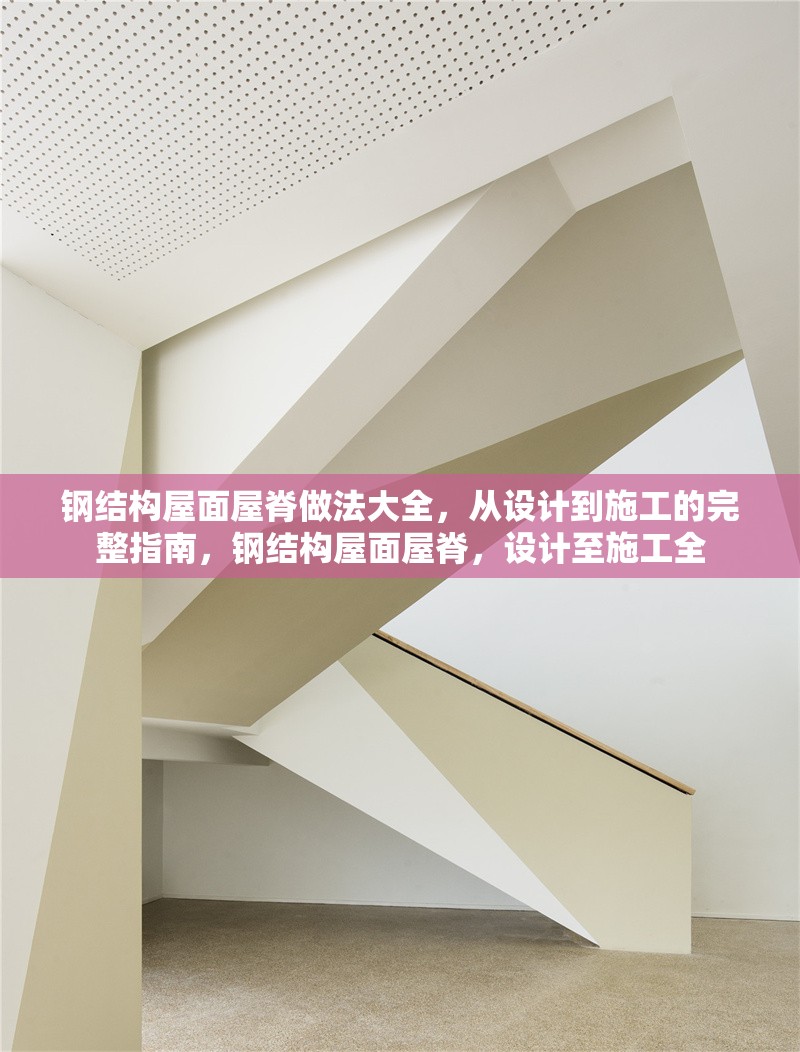 鋼結(jié)構(gòu)屋面屋脊做法大全，從設(shè)計到施工的完整指南，鋼結(jié)構(gòu)屋面屋脊，設(shè)計至施工全