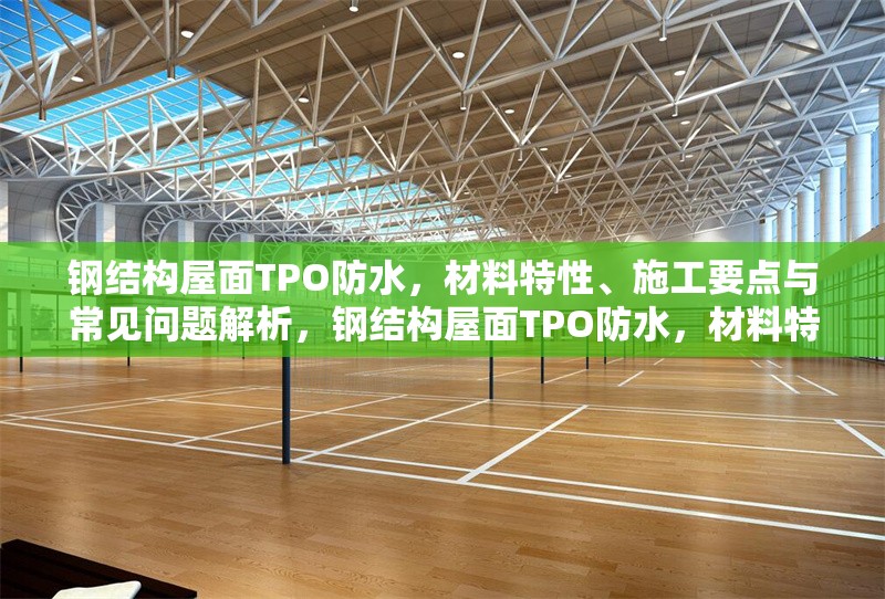 鋼結(jié)構(gòu)屋面TPO防水，材料特性、施工要點與常見問題解析，鋼結(jié)構(gòu)屋面TPO防水，材料特性、施工要點及常見問題全 行業(yè)新聞