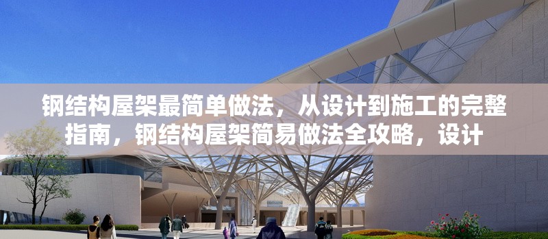 鋼結(jié)構(gòu)屋架最簡(jiǎn)單做法，從設(shè)計(jì)到施工的完整指南，鋼結(jié)構(gòu)屋架簡(jiǎn)易做法全攻略，設(shè)計(jì)
