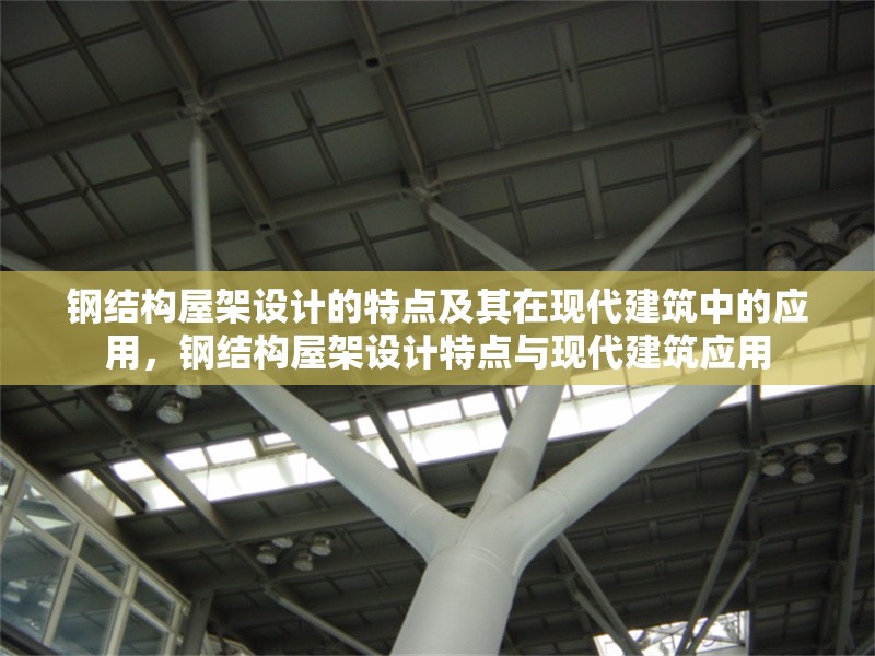 鋼結(jié)構(gòu)屋架設(shè)計(jì)的特點(diǎn)及其在現(xiàn)代建筑中的應(yīng)用，鋼結(jié)構(gòu)屋架設(shè)計(jì)特點(diǎn)與現(xiàn)代建筑應(yīng)用 行業(yè)新聞