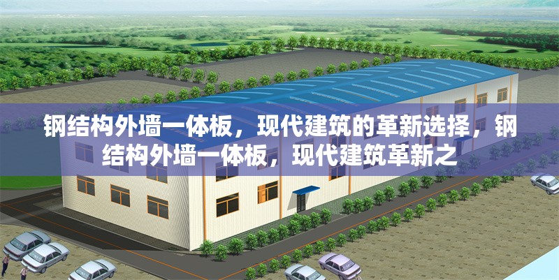 鋼結(jié)構(gòu)外墻一體板，現(xiàn)代建筑的革新選擇，鋼結(jié)構(gòu)外墻一體板，現(xiàn)代建筑革新之 行業(yè)新聞