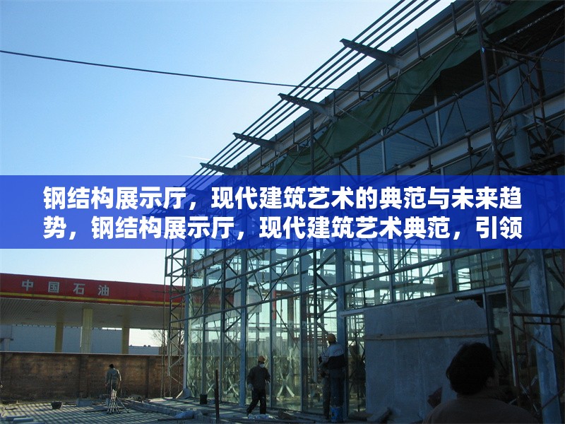 鋼結(jié)構(gòu)展示廳，現(xiàn)代建筑藝術(shù)的典范與未來(lái)趨勢(shì)，鋼結(jié)構(gòu)展示廳，現(xiàn)代建筑藝術(shù)典范，引領(lǐng)未來(lái)