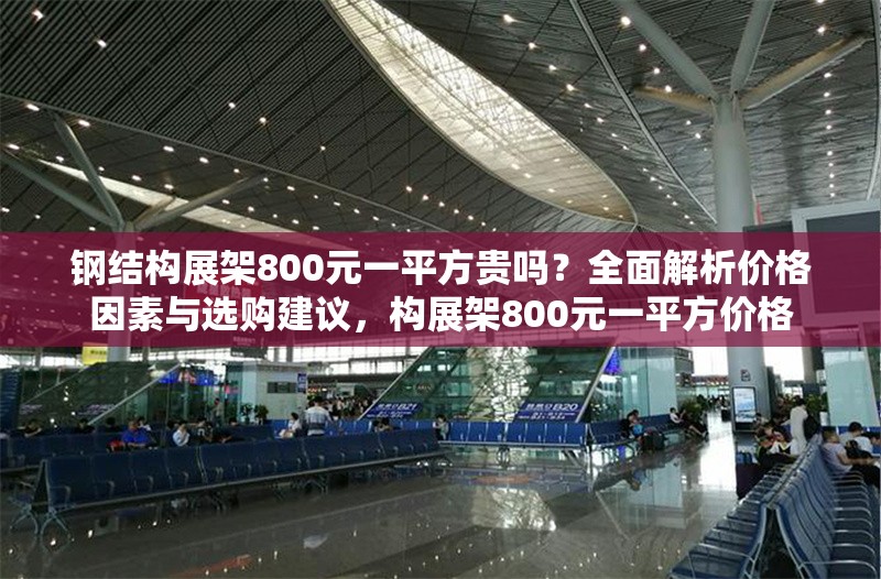 鋼結(jié)構(gòu)展架800元一平方貴嗎？全面解析價格因素與選購建議，構(gòu)展架800元一平方價格