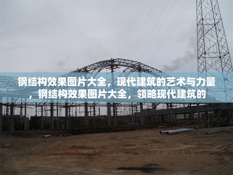 鋼結(jié)構(gòu)效果圖片大全，現(xiàn)代建筑的藝術(shù)與力量，鋼結(jié)構(gòu)效果圖片大全，領(lǐng)略現(xiàn)代建筑的