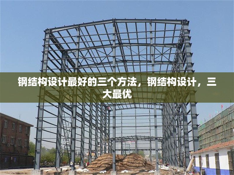 鋼結(jié)構(gòu)設(shè)計最好的三個方法，鋼結(jié)構(gòu)設(shè)計，三大最優(yōu) 行業(yè)新聞