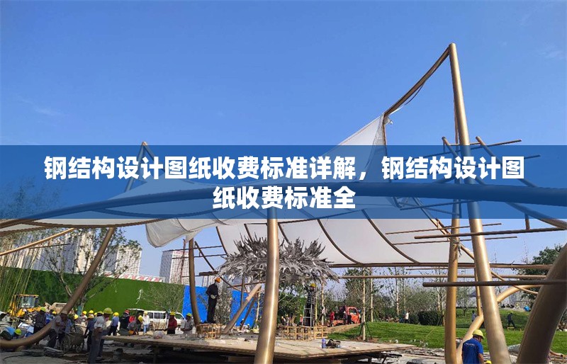 鋼結(jié)構(gòu)設(shè)計(jì)圖紙收費(fèi)標(biāo)準(zhǔn)詳解，鋼結(jié)構(gòu)設(shè)計(jì)圖紙收費(fèi)標(biāo)準(zhǔn)全 行業(yè)新聞