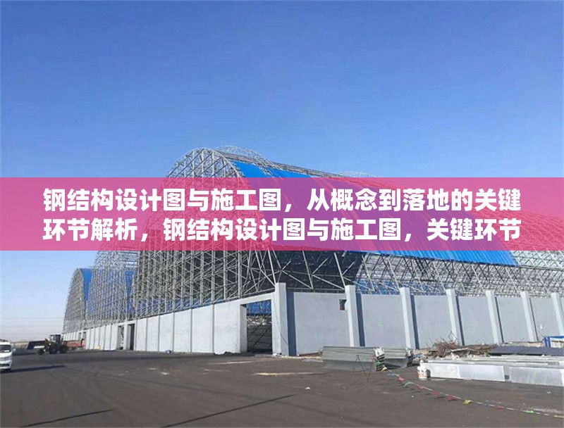 鋼結(jié)構(gòu)設(shè)計(jì)圖與施工圖，從概念到落地的關(guān)鍵環(huán)節(jié)解析，鋼結(jié)構(gòu)設(shè)計(jì)圖與施工圖，關(guān)鍵環(huán)節(jié)解析 行業(yè)新聞