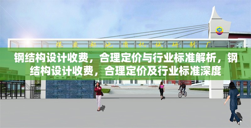鋼結(jié)構(gòu)設(shè)計(jì)收費(fèi)，合理定價(jià)與行業(yè)標(biāo)準(zhǔn)解析，鋼結(jié)構(gòu)設(shè)計(jì)收費(fèi)，合理定價(jià)及行業(yè)標(biāo)準(zhǔn)深度
