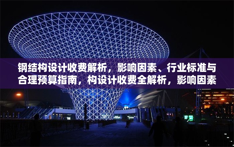 鋼結(jié)構(gòu)設(shè)計(jì)收費(fèi)解析，影響因素、行業(yè)標(biāo)準(zhǔn)與合理預(yù)算指南，構(gòu)設(shè)計(jì)收費(fèi)全解析，影響因素、行業(yè)標(biāo)準(zhǔn)及 行業(yè)新聞