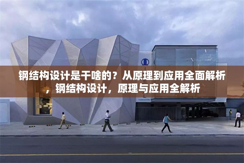 鋼結(jié)構(gòu)設(shè)計(jì)是干啥的？從原理到應(yīng)用全面解析，鋼結(jié)構(gòu)設(shè)計(jì)，原理與應(yīng)用全解析 行業(yè)新聞