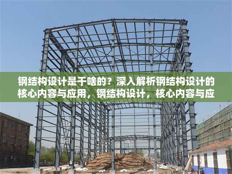 鋼結(jié)構(gòu)設(shè)計是干啥的？深入解析鋼結(jié)構(gòu)設(shè)計的核心內(nèi)容與應(yīng)用，鋼結(jié)構(gòu)設(shè)計，核心內(nèi)容與應(yīng)用全解析