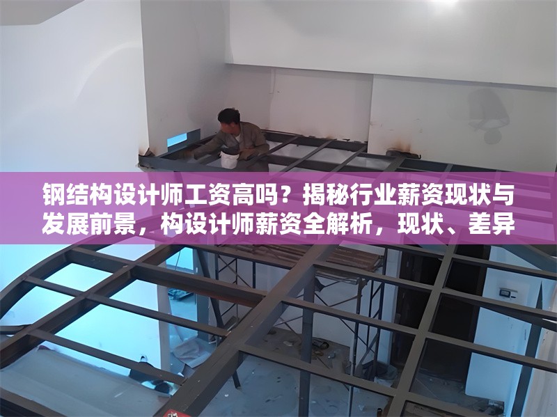 鋼結(jié)構(gòu)設(shè)計師工資高嗎？揭秘行業(yè)薪資現(xiàn)狀與發(fā)展前景，構(gòu)設(shè)計師薪資全解析，現(xiàn)狀、差異與 行業(yè)新聞
