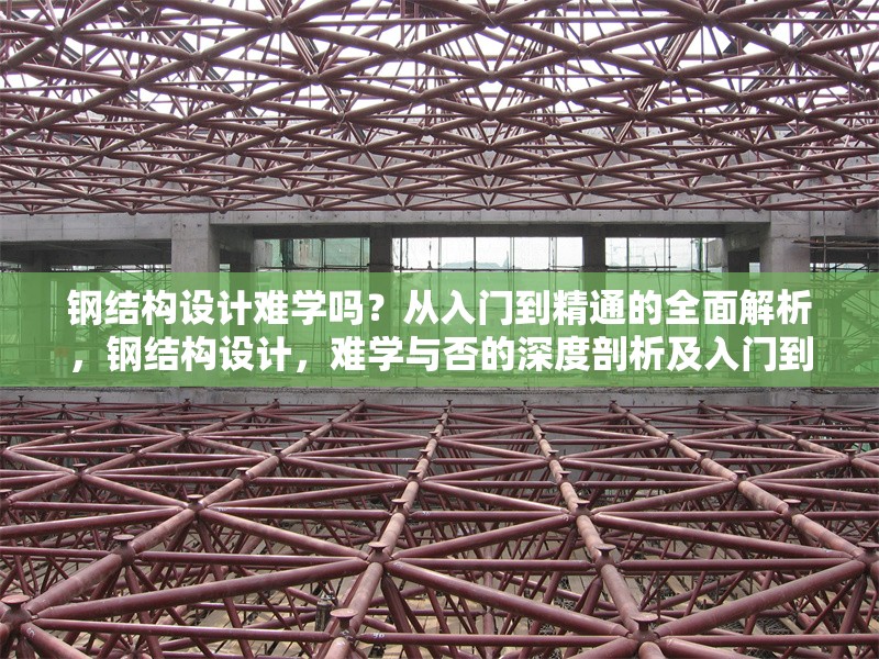 鋼結構設計難學嗎？從入門到精通的全面解析，鋼結構設計，難學與否的深度剖析及入門到精通指南 行業(yè)新聞