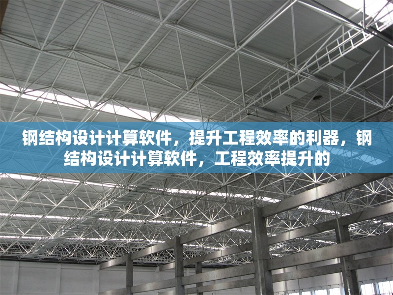 鋼結(jié)構(gòu)設(shè)計(jì)計(jì)算軟件，提升工程效率的利器，鋼結(jié)構(gòu)設(shè)計(jì)計(jì)算軟件，工程效率提升的