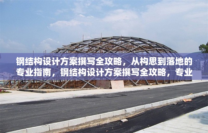 鋼結(jié)構(gòu)設(shè)計(jì)方案撰寫全攻略，從構(gòu)思到落地的專業(yè)指南，鋼結(jié)構(gòu)設(shè)計(jì)方案撰寫全攻略，專業(yè)指南從 行業(yè)新聞
