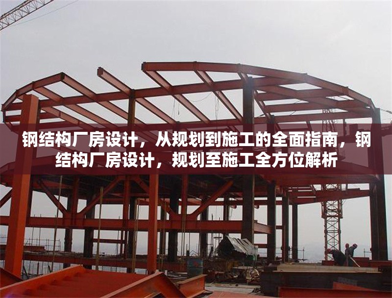 鋼結(jié)構(gòu)廠房設(shè)計，從規(guī)劃到施工的全面指南，鋼結(jié)構(gòu)廠房設(shè)計，規(guī)劃至施工全方位解析 行業(yè)新聞