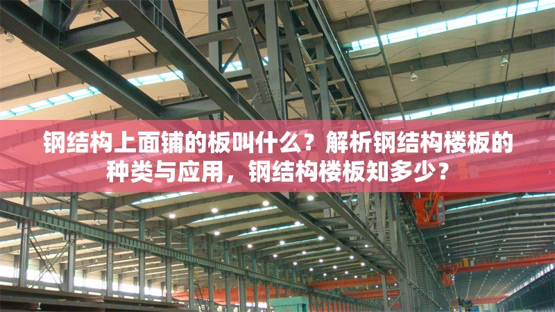 鋼結(jié)構(gòu)上面鋪的板叫什么？解析鋼結(jié)構(gòu)樓板的種類與應用，鋼結(jié)構(gòu)樓板知多少？