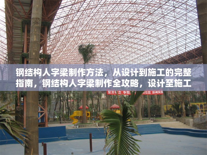 鋼結(jié)構(gòu)人字梁制作方法，從設計到施工的完整指南，鋼結(jié)構(gòu)人字梁制作全攻略，設計至施工的詳細步驟