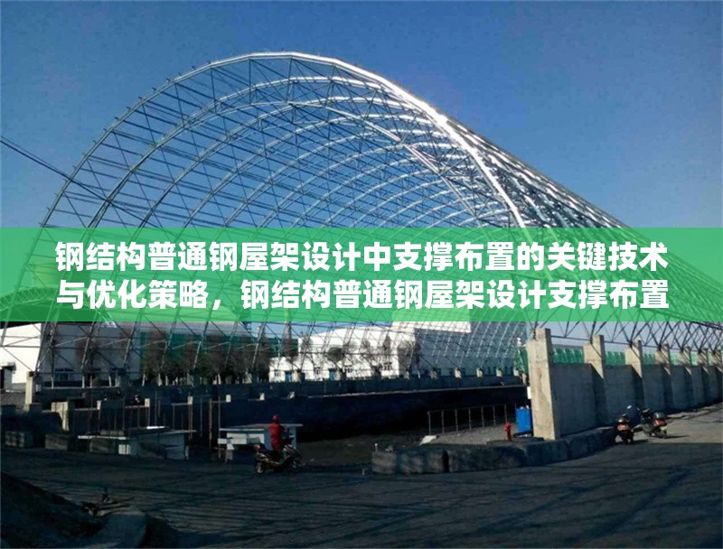 鋼結(jié)構(gòu)普通鋼屋架設(shè)計中支撐布置的關(guān)鍵技術(shù)與優(yōu)化策略，鋼結(jié)構(gòu)普通鋼屋架設(shè)計支撐布置關(guān)鍵