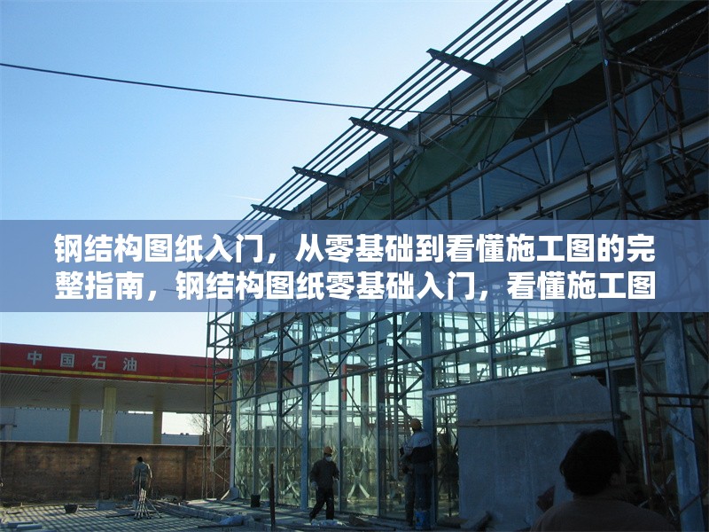 鋼結(jié)構(gòu)圖紙入門(mén)，從零基礎(chǔ)到看懂施工圖的完整指南，鋼結(jié)構(gòu)圖紙零基礎(chǔ)入門(mén)，看懂施工圖全