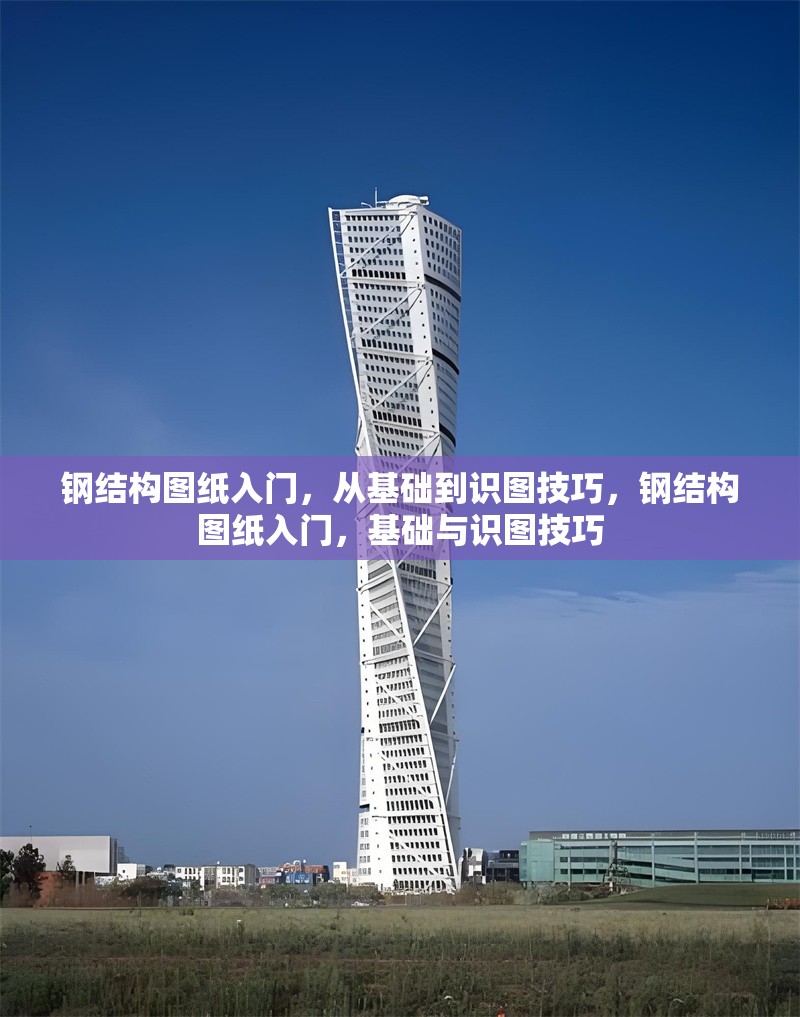 鋼結(jié)構(gòu)圖紙入門，從基礎(chǔ)到識圖技巧，鋼結(jié)構(gòu)圖紙入門，基礎(chǔ)與識圖技巧 行業(yè)新聞