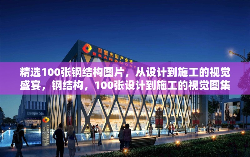 精選100張鋼結(jié)構(gòu)圖片，從設(shè)計(jì)到施工的視覺(jué)盛宴，鋼結(jié)構(gòu)，100張?jiān)O(shè)計(jì)到施工的視覺(jué)圖集 行業(yè)新聞