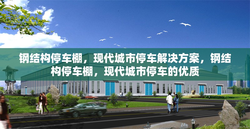鋼結(jié)構(gòu)停車棚，現(xiàn)代城市停車解決方案，鋼結(jié)構(gòu)停車棚，現(xiàn)代城市停車的優(yōu)質(zhì) 行業(yè)新聞