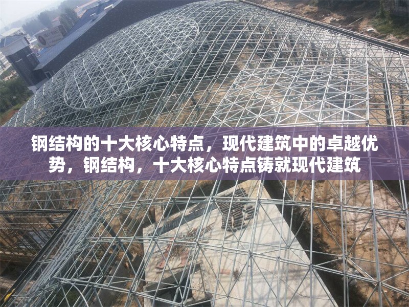鋼結(jié)構(gòu)的十大核心特點，現(xiàn)代建筑中的卓越優(yōu)勢，鋼結(jié)構(gòu)，十大核心特點鑄就現(xiàn)代建筑 行業(yè)新聞