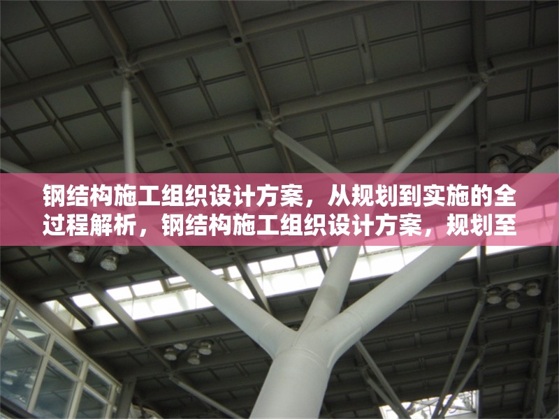 鋼結(jié)構(gòu)施工組織設(shè)計(jì)方案，從規(guī)劃到實(shí)施的全過程解析，鋼結(jié)構(gòu)施工組織設(shè)計(jì)方案，規(guī)劃至實(shí)施全流程
