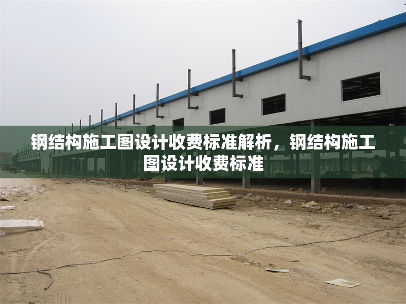 鋼結(jié)構(gòu)施工圖設(shè)計(jì)收費(fèi)標(biāo)準(zhǔn)解析，鋼結(jié)構(gòu)施工圖設(shè)計(jì)收費(fèi)標(biāo)準(zhǔn) 行業(yè)新聞