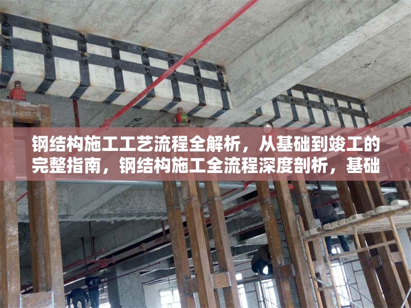 鋼結(jié)構(gòu)施工工藝流程全解析，從基礎(chǔ)到竣工的完整指南，鋼結(jié)構(gòu)施工全流程深度剖析，基礎(chǔ)至竣工