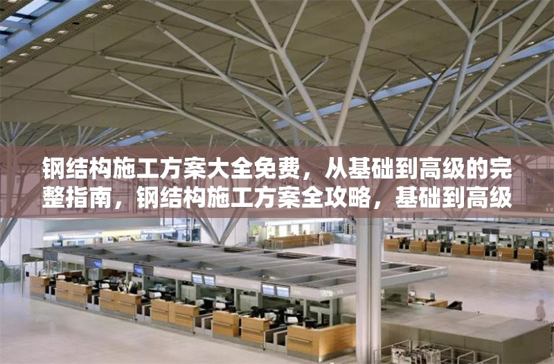 鋼結(jié)構(gòu)施工方案大全免費，從基礎(chǔ)到高級的完整指南，鋼結(jié)構(gòu)施工方案全攻略，基礎(chǔ)到高級 行業(yè)新聞